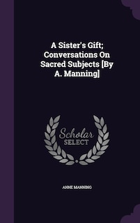Couverture_A Sister's Gift; Conversations On Sacred Subjects [By A. Manning]