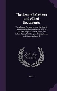 The Jesuit Relations and Allied Documents: Travels and Explorations of the Jesuit Missionaries in New France, 1610-1791; the Original French,