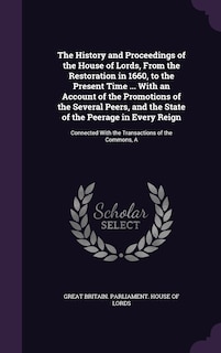 Front cover_The History and Proceedings of the House of Lords, From the Restoration in 1660, to the Present Time ... With an Account of the Promotions of the Several Peers, and the State of the Peerage in Every Reign