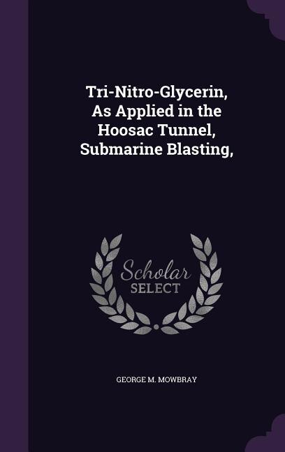 Tri-Nitro-Glycerin, As Applied in the Hoosac Tunnel, Submarine Blasting,