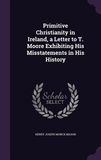 Front cover_Primitive Christianity in Ireland, a Letter to T. Moore Exhibiting His Misstatements in His History