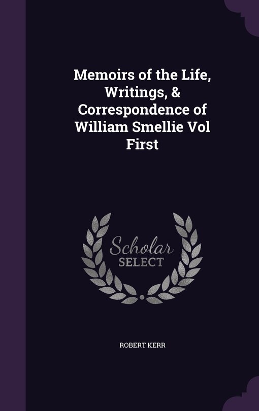 Front cover_Memoirs of the Life, Writings, & Correspondence of William Smellie Vol First