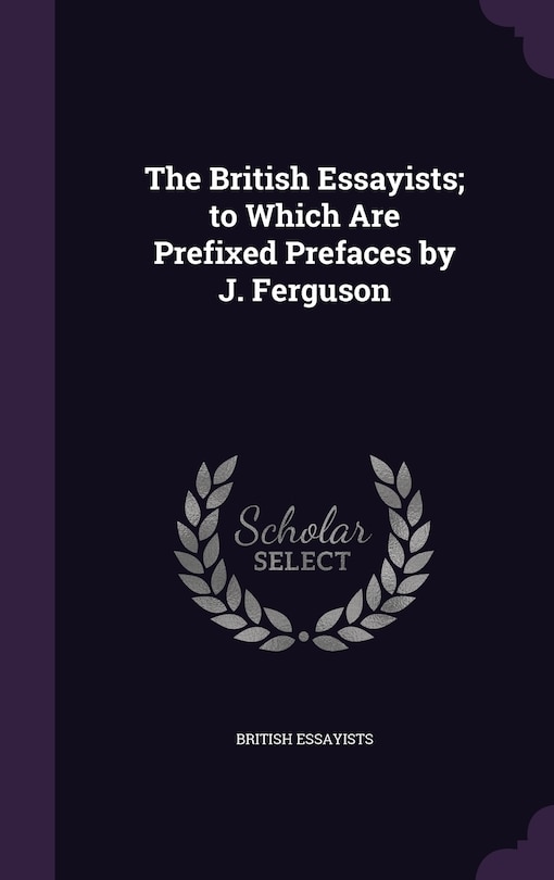 The British Essayists; to Which Are Prefixed Prefaces by J. Ferguson