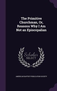 Front cover_The Primitive Churchman, Or, Reasons Why I Am Not an Episcopalian
