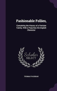 Fashionable Follies,: Containing the History of a Parisian Family, With a Peep Into the English Character