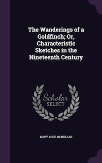 The Wanderings of a Goldfinch; Or, Characteristic Sketches in the Nineteenth Century