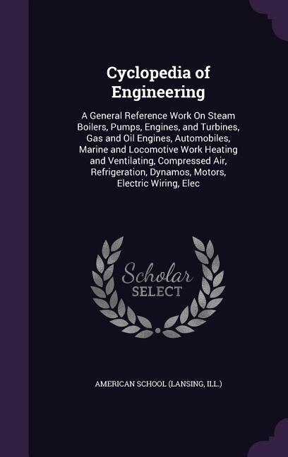 Cyclopedia of Engineering: A General Reference Work On Steam Boilers, Pumps, Engines, and Turbines, Gas and Oil Engines, Autom