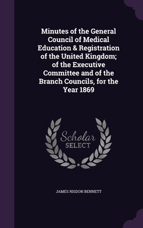 Front cover_Minutes of the General Council of Medical Education & Registration of the United Kingdom; of the Executive Committee and of the Branch Councils, for the Year 1869