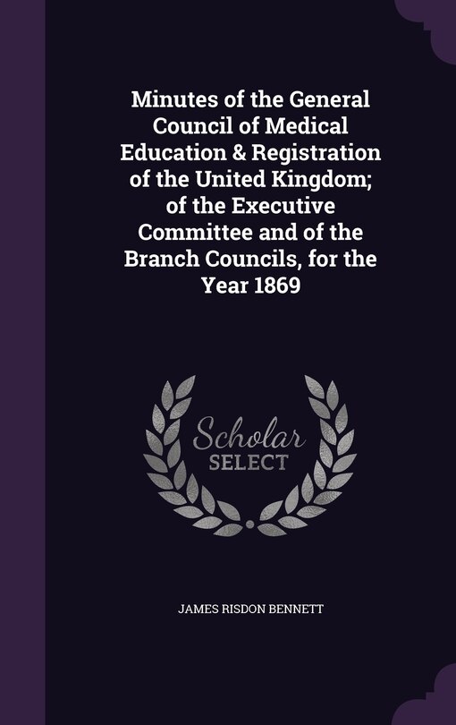 Front cover_Minutes of the General Council of Medical Education & Registration of the United Kingdom; of the Executive Committee and of the Branch Councils, for the Year 1869