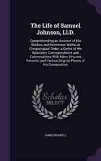 The Life of Samuel Johnson, Ll.D.: Comprehending an Account of His Studies, and Numerous Works, in Chronological Order; a Series of Hi by James Boswell