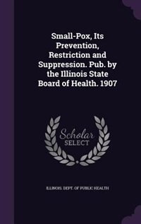Couverture_Small-Pox, Its Prevention, Restriction and Suppression. Pub. by the Illinois State Board of Health. 1907