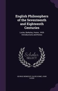 English Philosophers of the Seventeenth and Eighteenth Centuries: Locke, Berkeley, Hume ; With Introductions and Notes