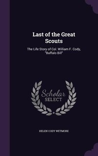 Last of the Great Scouts: The Life Story of Col. William F. Cody, Buffalo Bill