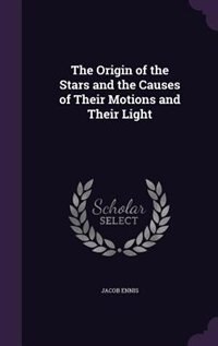 The Origin of the Stars and the Causes of Their Motions and Their Light