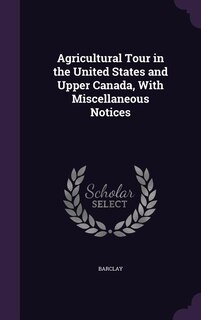 Agricultural Tour in the United States and Upper Canada, With Miscellaneous Notices
