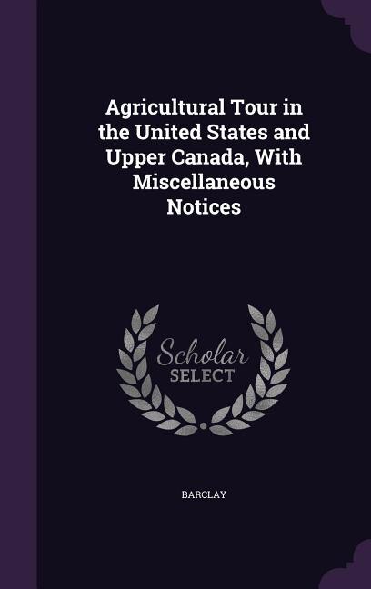 Agricultural Tour in the United States and Upper Canada, With Miscellaneous Notices