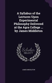 Front cover_A Syllabus of the Lectures Upon Experimental Philosophy Delivered at the Agra College ... by James Middleton