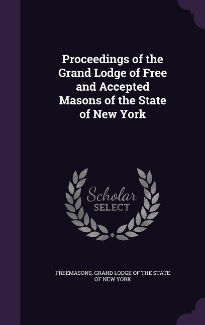 Proceedings of the Grand Lodge of Free and Accepted Masons of the State of New York