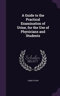 A Guide to the Practical Examination of Urine, for the Use of Physicians and Students