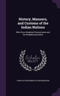 History, Manners, and Customs of the Indian Nations: Who Once Inhabited Pennsylvania and the Neighboring States