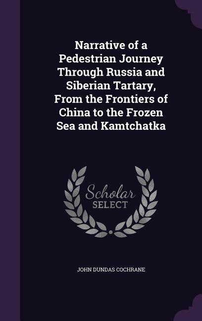 Narrative of a Pedestrian Journey Through Russia and Siberian Tartary, From the Frontiers of China to the Frozen Sea and Kamtchatka