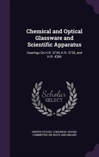 Chemical and Optical Glassware and Scientific Apparatus: Hearings On H.R. 3734, H.R. 3735, and H.R. 4386