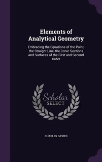 Elements of Analytical Geometry: Embracing the Equations of the Point, the Straight Line, the Conic Sections and Surfaces of the Fir