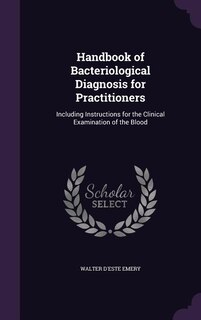 Handbook of Bacteriological Diagnosis for Practitioners: Including Instructions for the Clinical Examination of the Blood