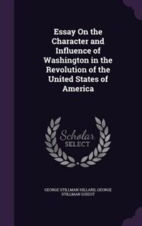 Essay On the Character and Influence of Washington in the Revolution of the United States of America