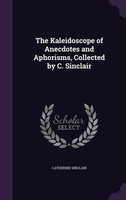 Front cover_The Kaleidoscope of Anecdotes and Aphorisms, Collected by C. Sinclair