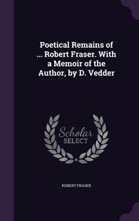 Couverture_Poetical Remains of ... Robert Fraser. With a Memoir of the Author, by D. Vedder