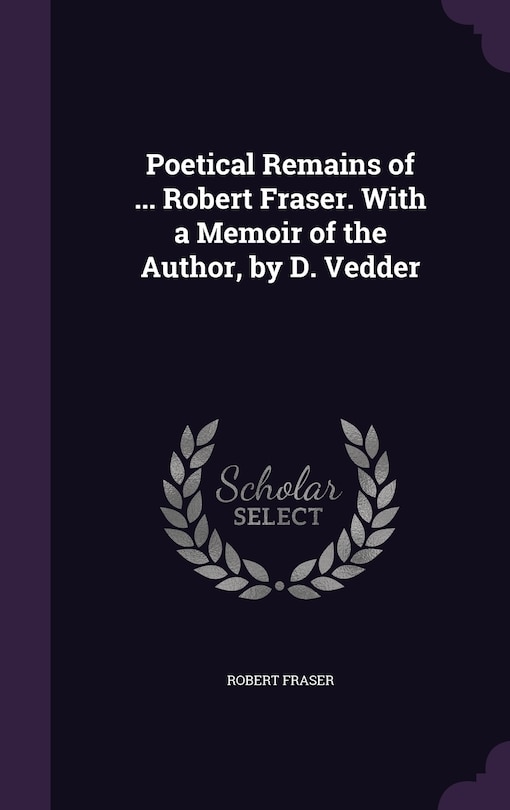 Couverture_Poetical Remains of ... Robert Fraser. With a Memoir of the Author, by D. Vedder