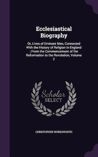 Ecclesiastical Biography: Or, Lives of Eminent Men, Connected With the History of Religion in England ; From the Commencement
