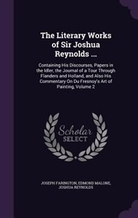 The Literary Works of Sir Joshua Reynolds ...: Containing His Discourses, Papers in the Idler, the Journal of a Tour Through Flanders and Holland,