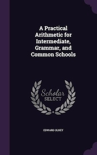 A Practical Arithmetic for Intermediate, Grammar, and Common Schools