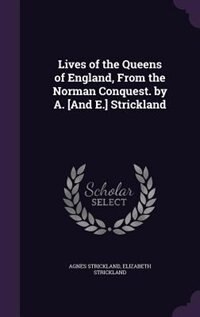 Lives of the Queens of England, From the Norman Conquest. by A. [And E.] Strickland