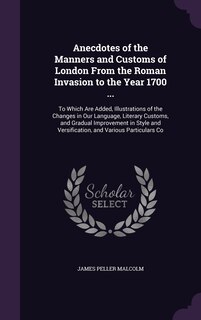 Front cover_Anecdotes of the Manners and Customs of London From the Roman Invasion to the Year 1700 ...
