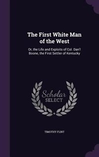 The First White Man of the West: Or, the Life and Exploits of Col. Dan'l Boone, the First Settler of Kentucky