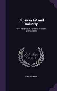 Japan in Art and Industry: With a Glance at Japanese Manners and Customs by Félix Régamey