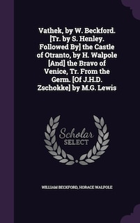 Couverture_Vathek, by W. Beckford. [Tr. by S. Henley. Followed By] the Castle of Otranto, by H. Walpole [And] the Bravo of Venice, Tr. From the Germ. [Of J.H.D. Zschokke] by M.G. Lewis