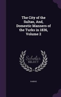 Front cover_The City of the Sultan, And, Domestic Manners of the Turks in 1836, Volume 2