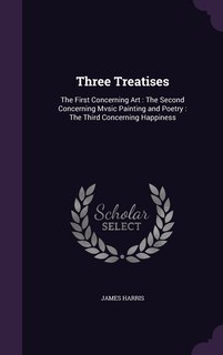 Three Treatises: The First Concerning Art: The Second Concerning Mvsic Painting and Poetry: The Third Concerning Happiness