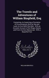 The Travels and Adventures of William Bingfield, Esq: Containing, As Surprizing a Fluctation of Circumstances, Both by Sea and Land, As Ever Befel One Ma