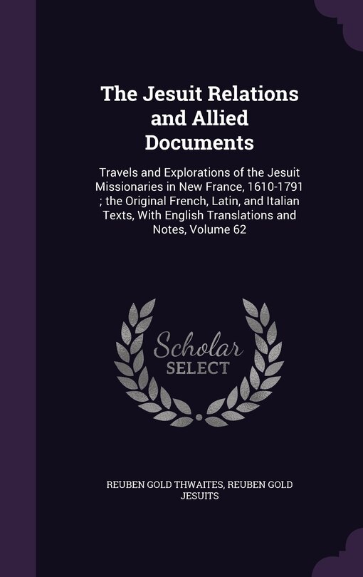 The Jesuit Relations and Allied Documents: Travels and Explorations of the Jesuit Missionaries in New France, 1610-1791; the Original French, Latin, and Italian Texts, With English Translations and Notes, Volume 62