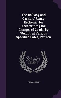 Couverture_The Railway and Carriers' Ready Reckoner, for Ascertaining the Charges of Goods, by Weight, at Various Specified Rates, Per Ton