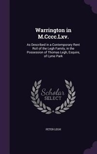 Warrington in M.Cccc.Lxv.: As Described in a Contemporary Rent Roll of the Legh Family, in the Possession of Thomas Legh, Esqu