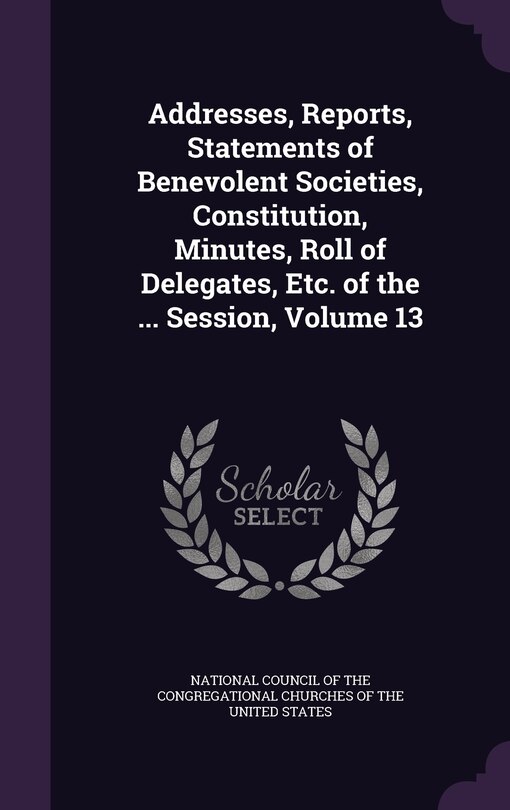 Couverture_Addresses, Reports, Statements of Benevolent Societies, Constitution, Minutes, Roll of Delegates, Etc. of the ... Session, Volume 13