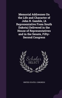 Front cover_Memorial Addresses On the Life and Character of John R. Gamble, (A Representative From South Dakota) Delivered in the House of Representatives and in the Senate, Fifty-Second Congress