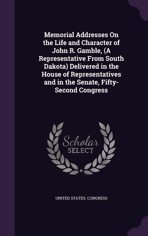 Front cover_Memorial Addresses On the Life and Character of John R. Gamble, (A Representative From South Dakota) Delivered in the House of Representatives and in the Senate, Fifty-Second Congress