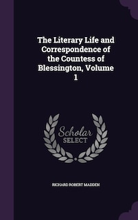 The Literary Life and Correspondence of the Countess of Blessington, Volume 1